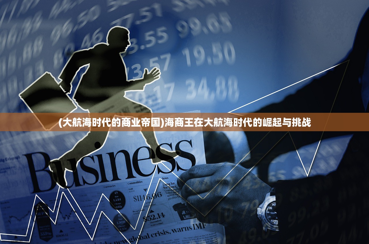 (大航海时代的商业帝国)海商王在大航海时代的崛起与挑战