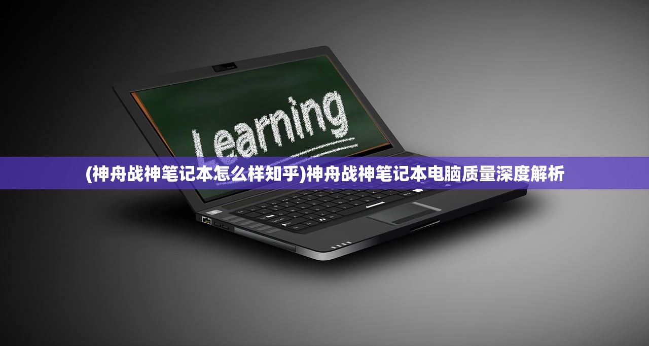 (神舟战神笔记本怎么样知乎)神舟战神笔记本电脑质量深度解析