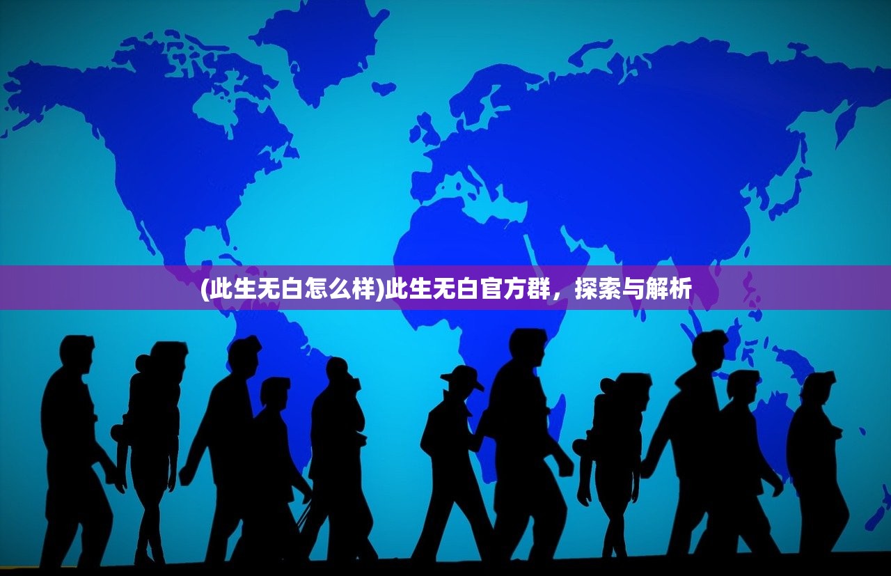 (此生无白怎么样)此生无白官方群，探索与解析