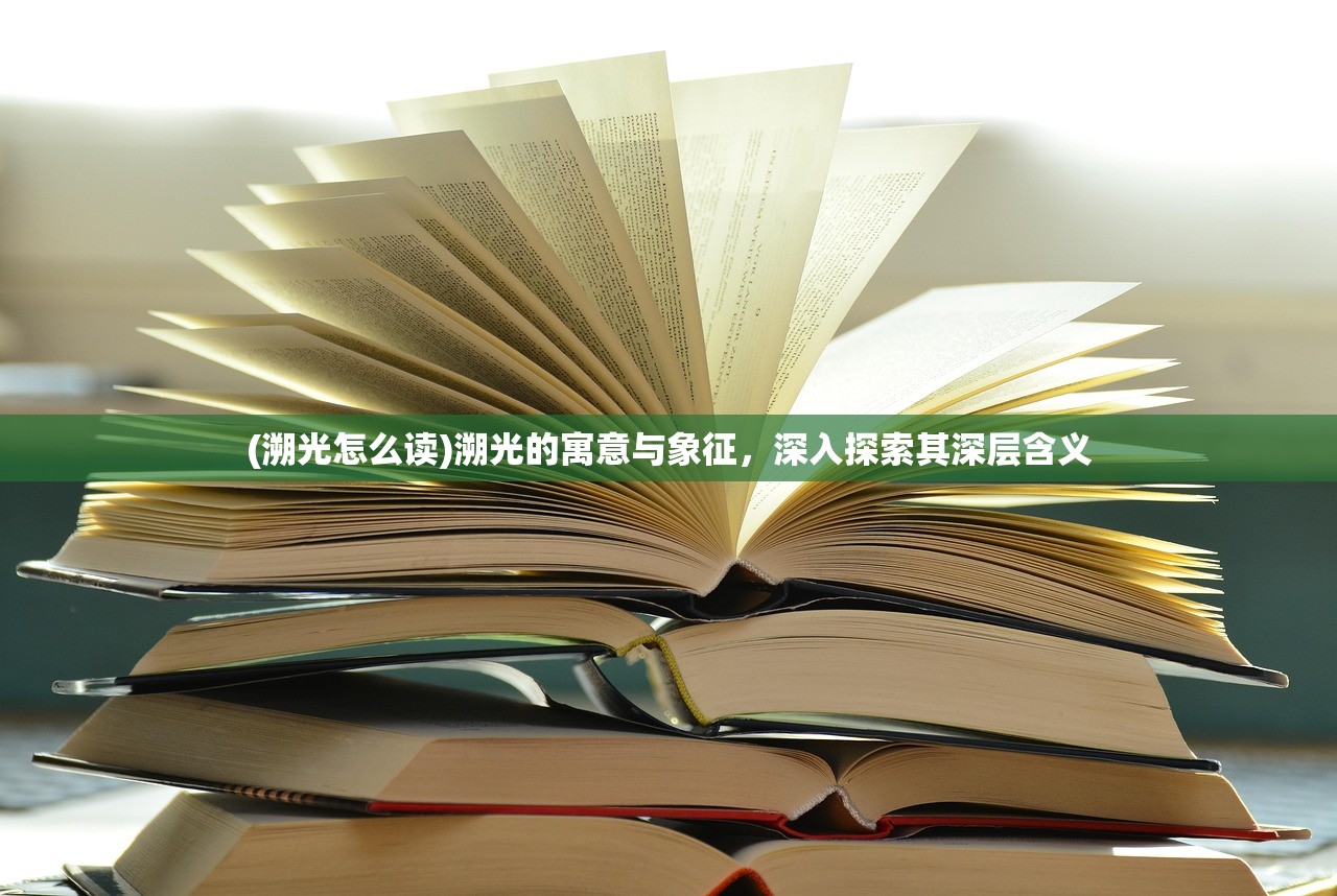 (溯光怎么读)溯光的寓意与象征，深入探索其深层含义