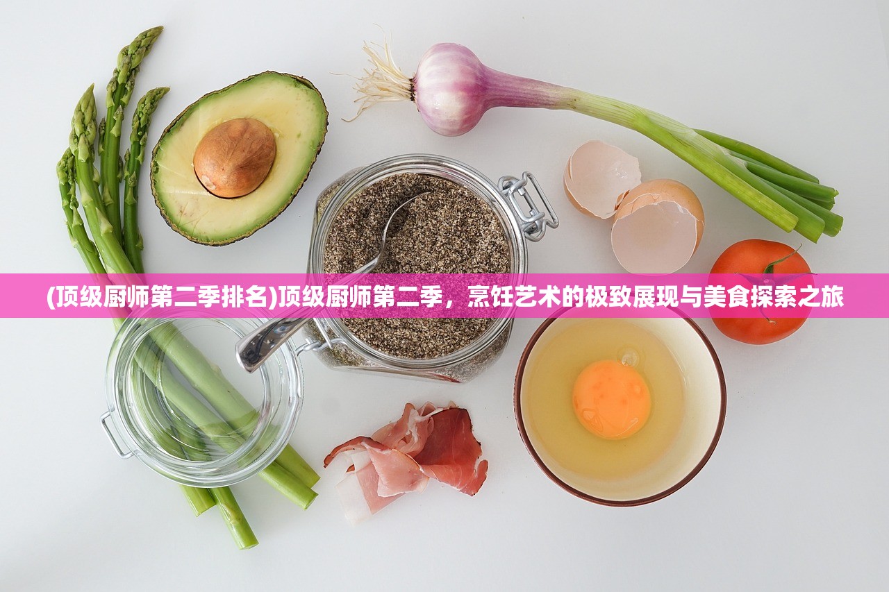 (顶级厨师第二季排名)顶级厨师第二季，烹饪艺术的极致展现与美食探索之旅