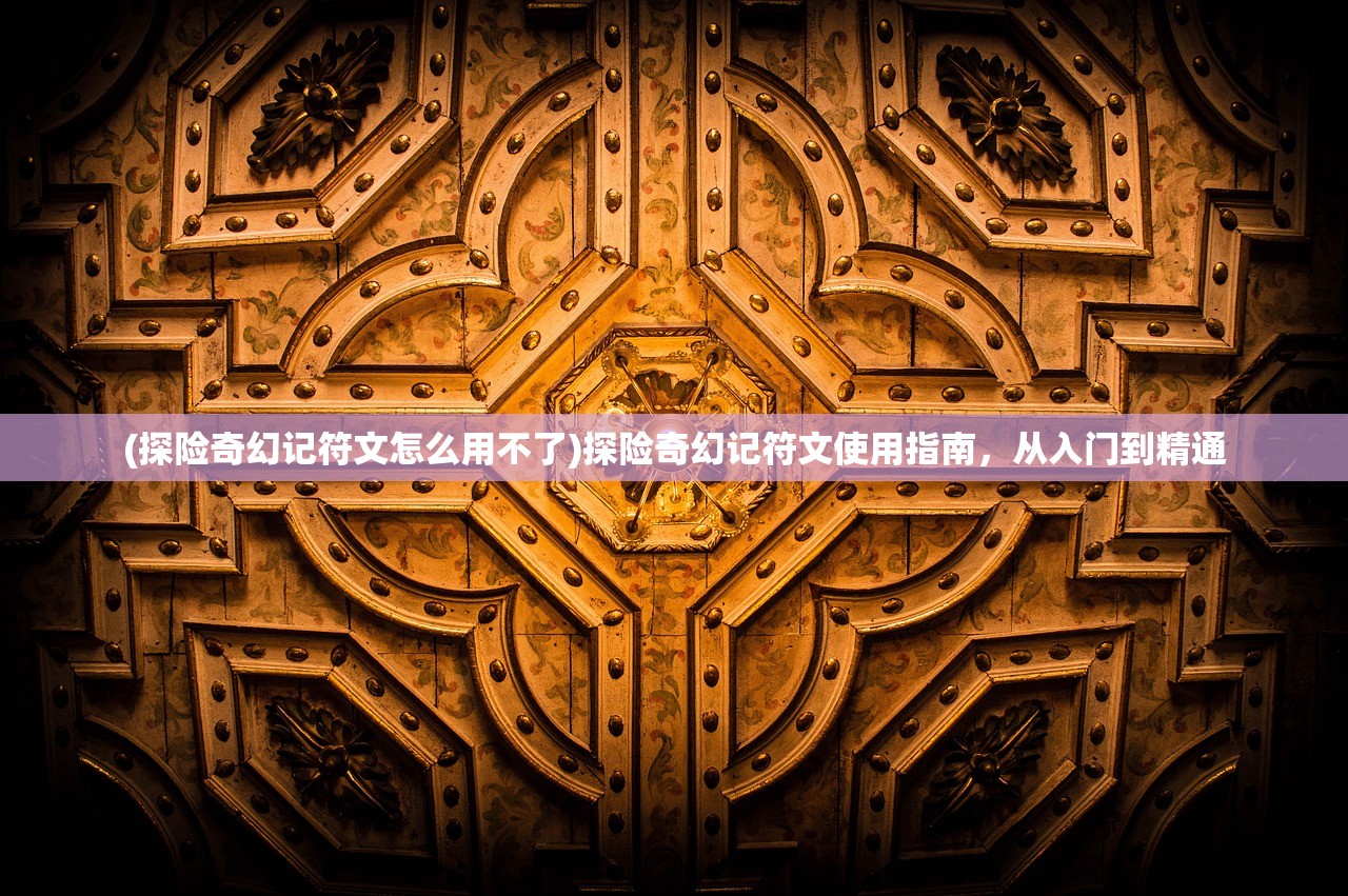 (探险奇幻记符文怎么用不了)探险奇幻记符文使用指南，从入门到精通