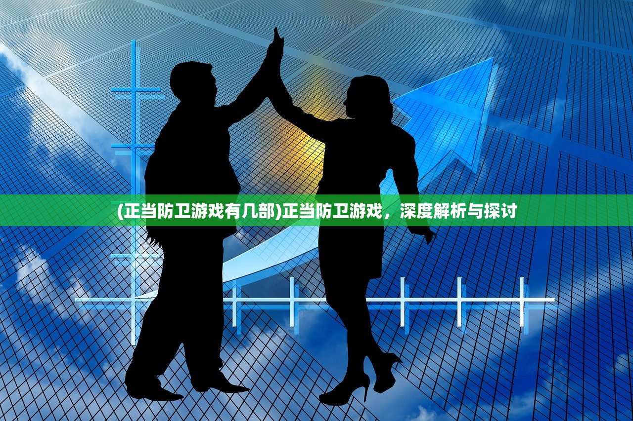 (正当防卫游戏有几部)正当防卫游戏,深度解析与探讨 (正当防卫游戏有几部)正当防卫游戏,深度解析与探讨
