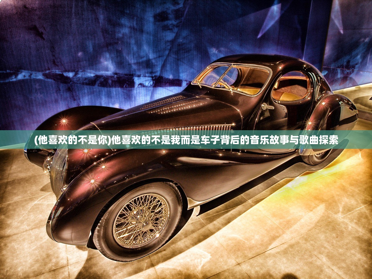 (他喜欢的不是你)他喜欢的不是我而是车子背后的音乐故事与歌曲探索