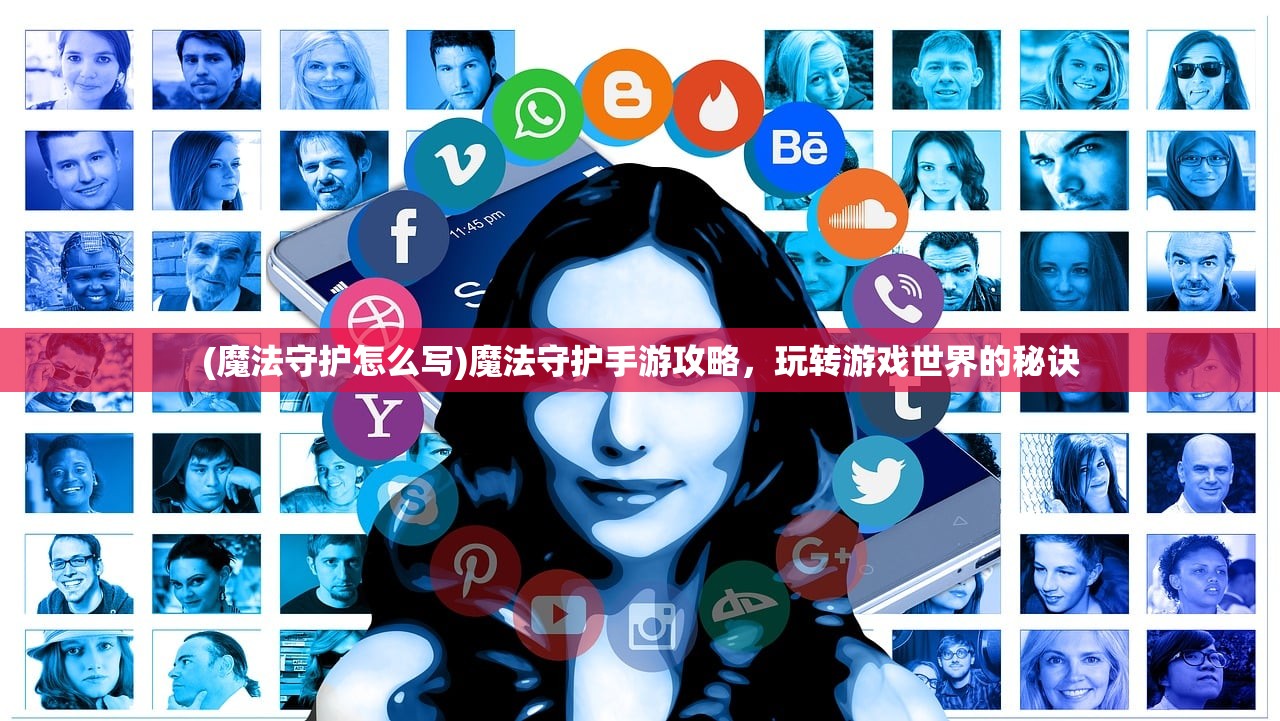 (魔法守护怎么写)魔法守护手游攻略,玩转游戏世界的秘诀 (魔法守护怎么写)魔法守护手游攻略,玩转游戏世界的秘诀