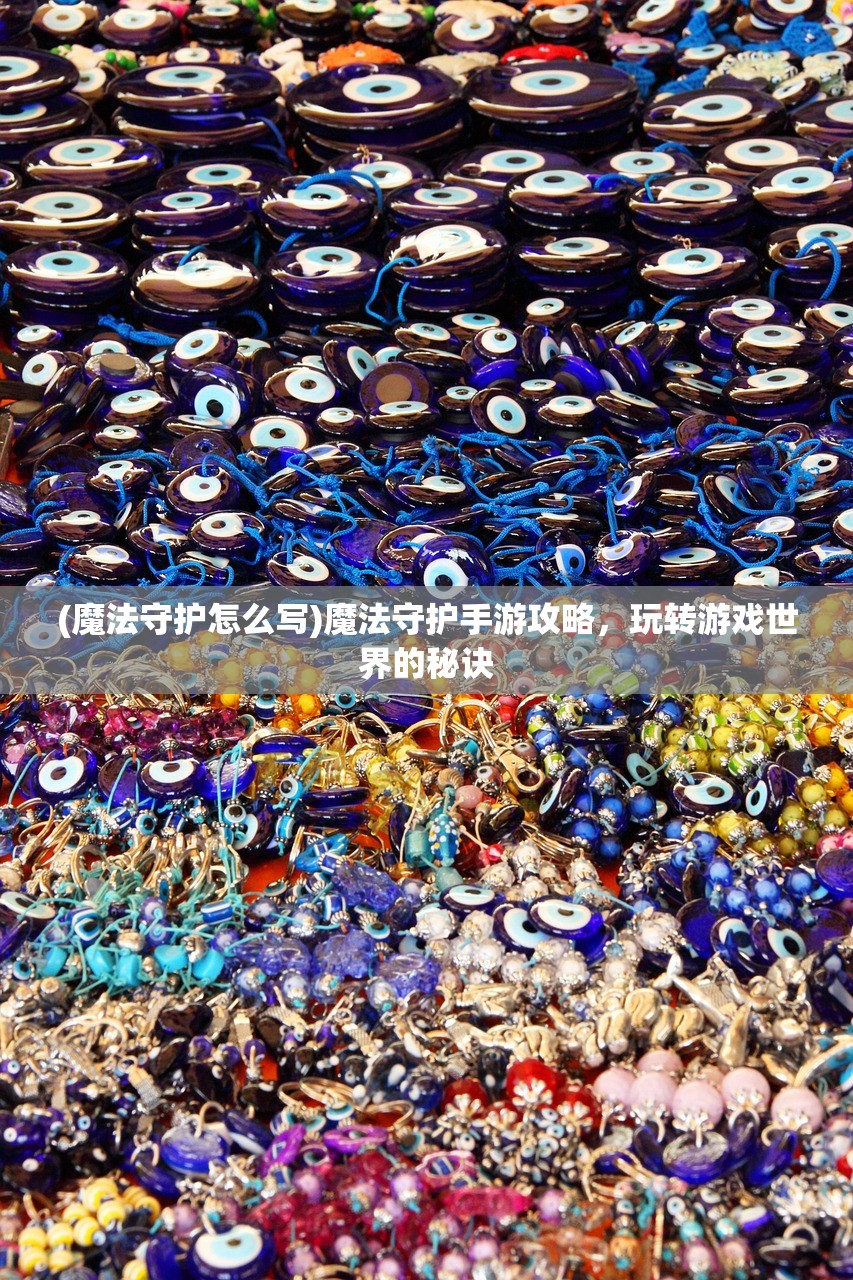 (魔法守护怎么写)魔法守护手游攻略,玩转游戏世界的秘诀 (魔法守护怎么写)魔法守护手游攻略,玩转游戏世界的秘诀