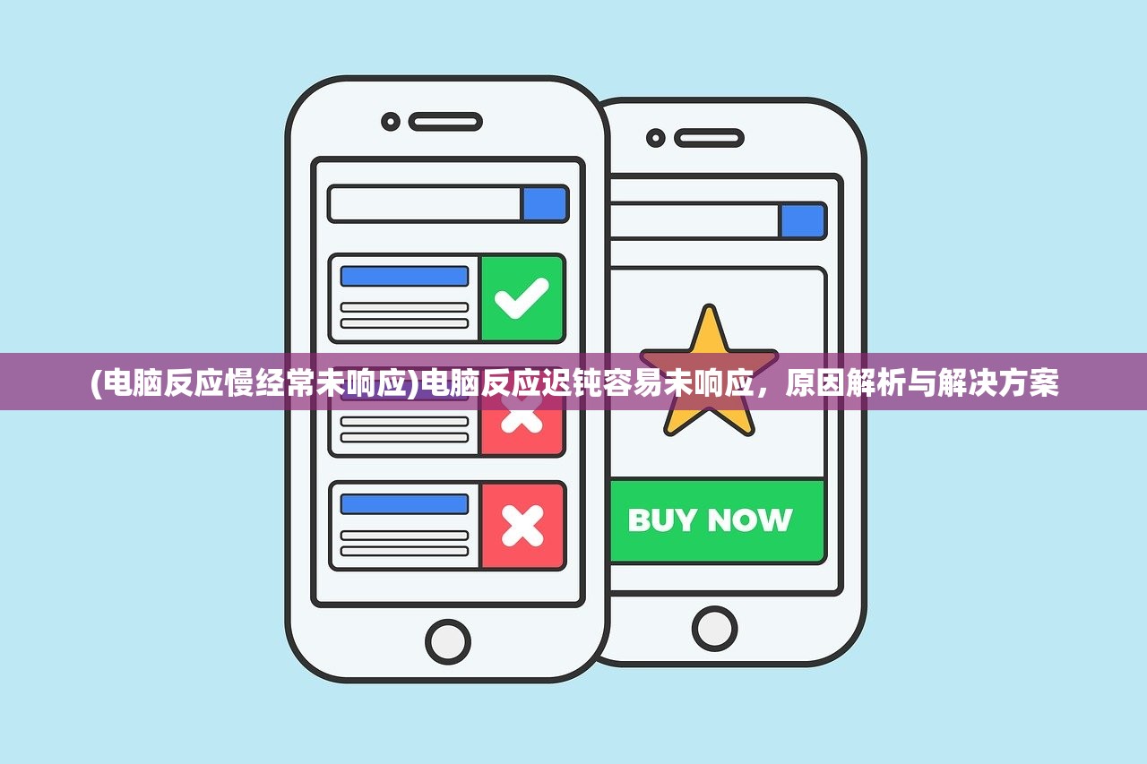 (电脑反应慢经常未响应)电脑反应迟钝容易未响应，原因解析与解决方案