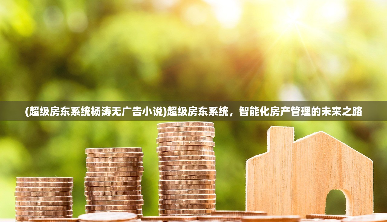 (超级房东系统杨涛无广告小说)超级房东系统，智能化房产管理的未来之路